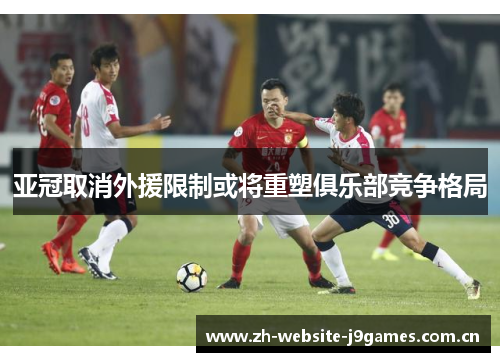 亚冠取消外援限制或将重塑俱乐部竞争格局 亚冠取消外援限制或将重塑俱乐部竞争格局