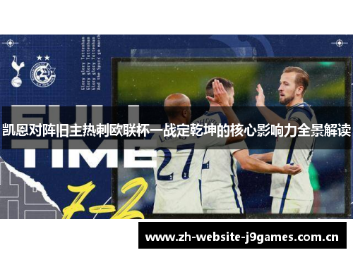 凯恩对阵旧主热刺欧联杯一战定乾坤的核心影响力全景解读 凯恩对阵旧主热刺欧联杯一战定乾坤的核心影响力全景解读