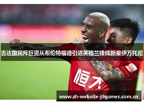 吉达国民斥巨资从布伦特福德引进英格兰锋线新星伊万托尼 吉达国民斥巨资从布伦特福德引进英格兰锋线新星伊万托尼