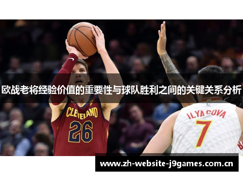 欧战老将经验价值的重要性与球队胜利之间的关键关系分析