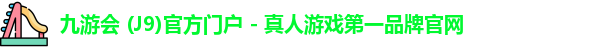 九游会 (J9)官方门户 - 真人游戏第一品牌官网